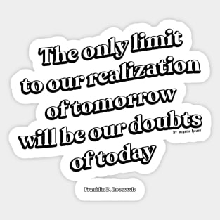 The only limit to our realization of tomorrow will be our doubts of today Sticker